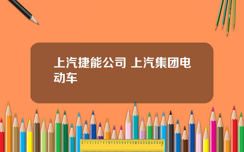 上汽捷能公司 上汽集团电动车